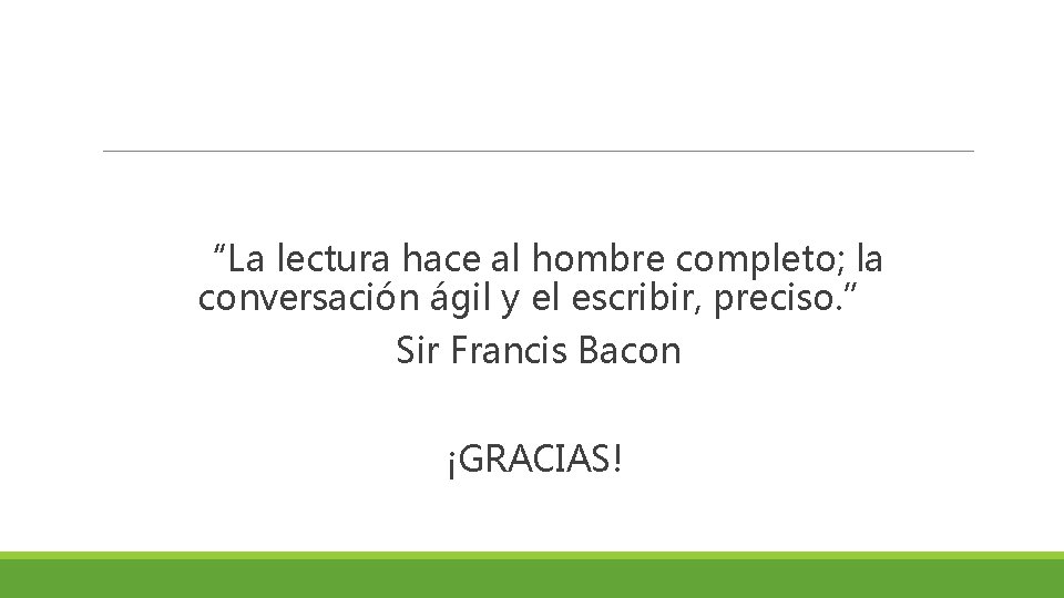 “La lectura hace al hombre completo; la conversación ágil y el escribir, preciso. ”