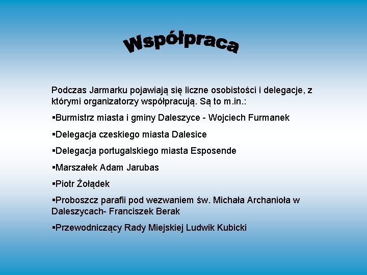 Podczas Jarmarku pojawiają się liczne osobistości i delegacje, z którymi organizatorzy współpracują. Są to