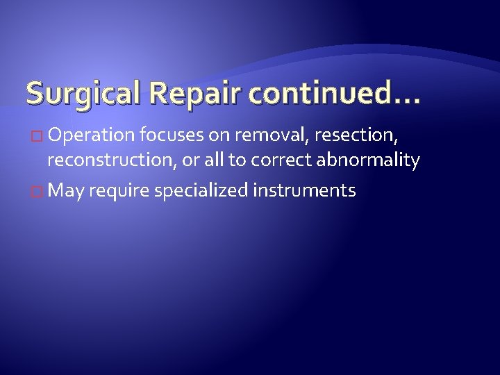 Surgical Repair continued. . . � Operation focuses on removal, resection, reconstruction, or all