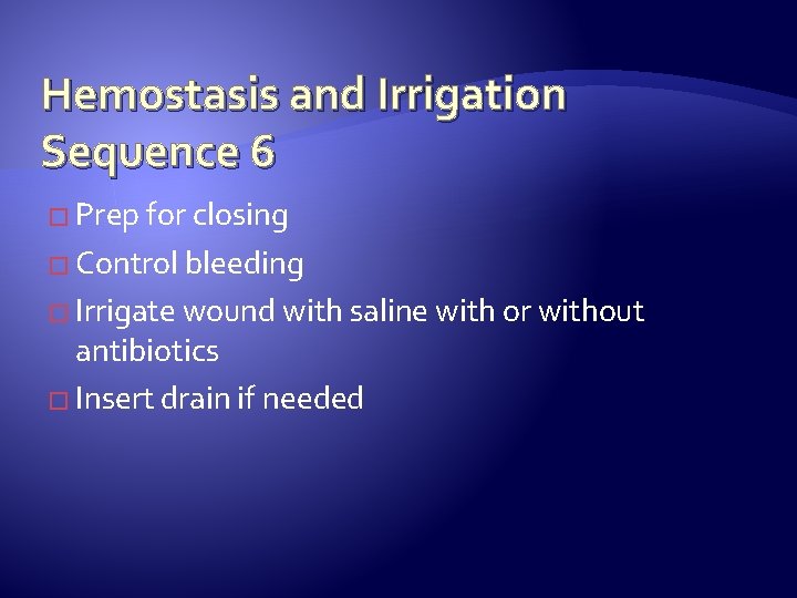 Hemostasis and Irrigation Sequence 6 � Prep for closing � Control bleeding � Irrigate