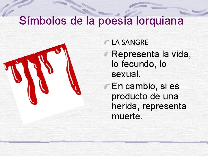 Símbolos de la poesía lorquiana LA SANGRE Representa la vida, lo fecundo, lo sexual.