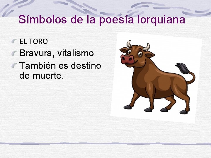 Símbolos de la poesía lorquiana EL TORO Bravura, vitalismo También es destino de muerte.