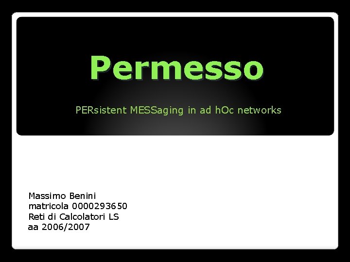 Permesso PERsistent MESSaging in ad h. Oc networks Massimo Benini matricola 0000293650 Reti di