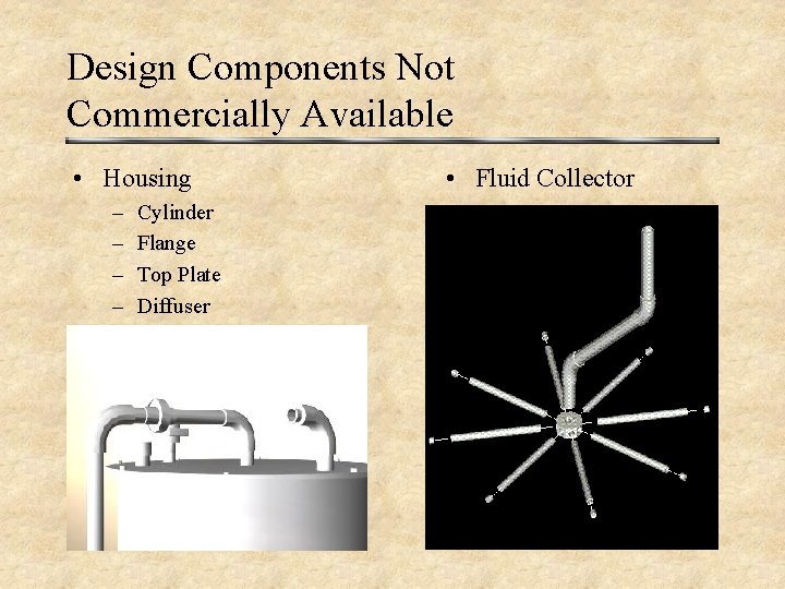 Design Components Not Commercially Available • Housing – – Cylinder Flange Top Plate Diffuser