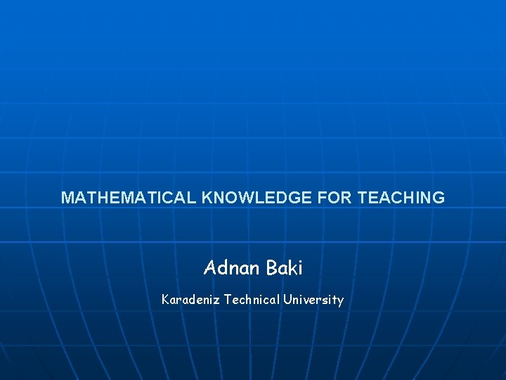 MATHEMATICAL KNOWLEDGE FOR TEACHING Adnan Baki Karadeniz Technical University 