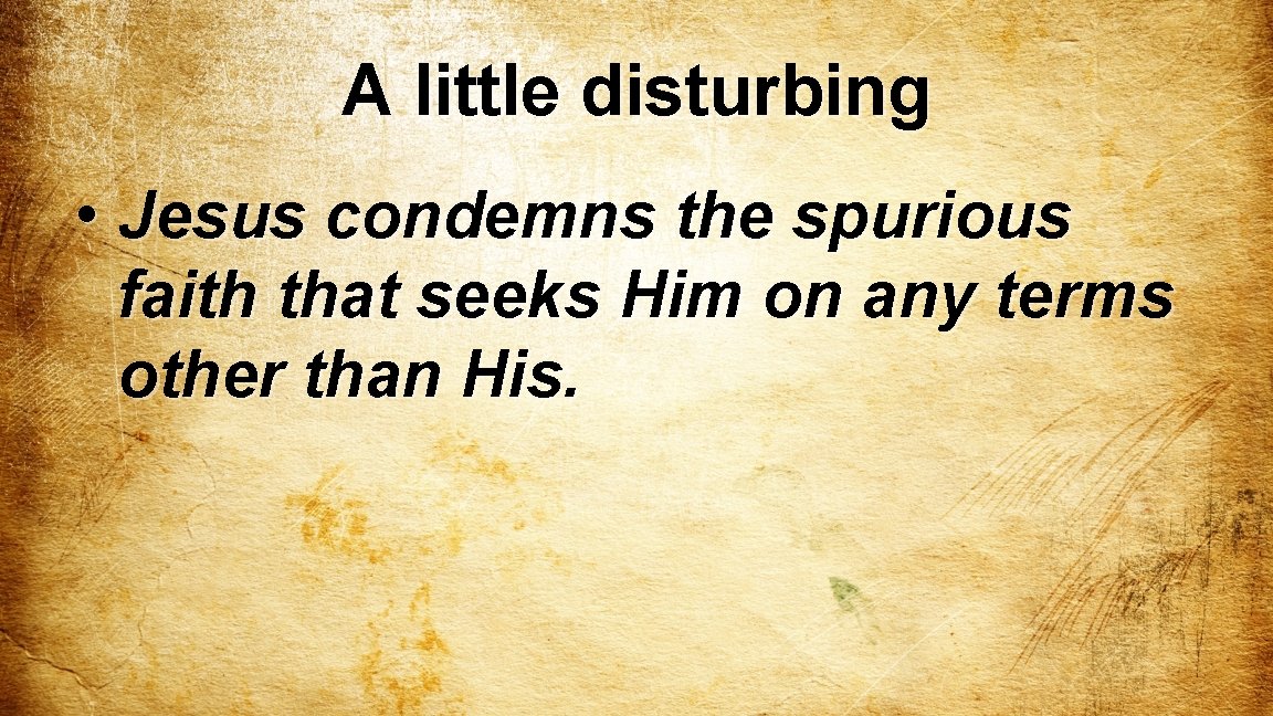 A little disturbing • Jesus condemns the spurious faith that seeks Him on any