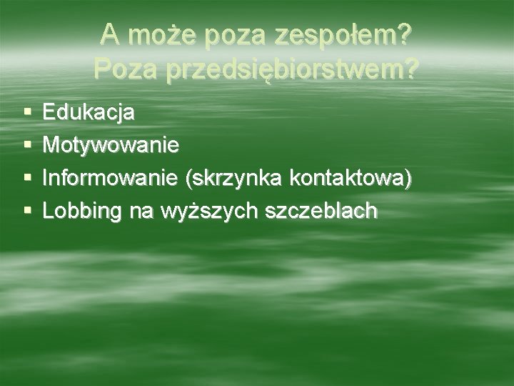 A może poza zespołem? Poza przedsiębiorstwem? § § Edukacja Motywowanie Informowanie (skrzynka kontaktowa) Lobbing