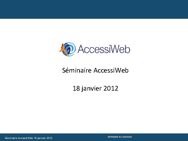 Séminaire Accessi. Web 18 janvier 2012 Séminaire Accessi. Web 