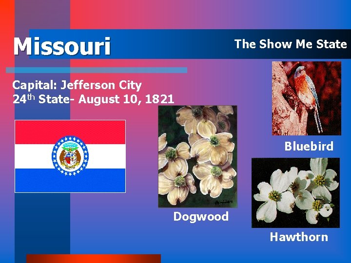 Missouri The Show Me State Capital: Jefferson City 24 th State- August 10, 1821