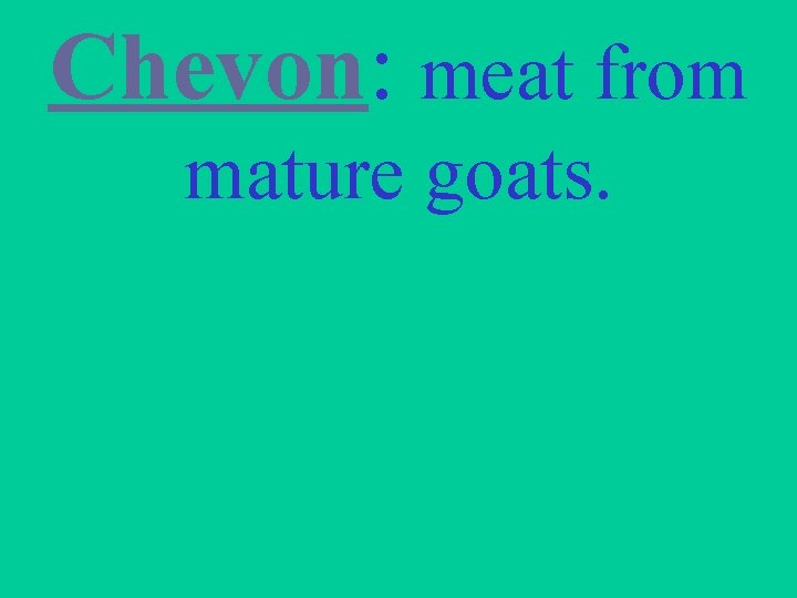 Chevon: meat from mature goats. 