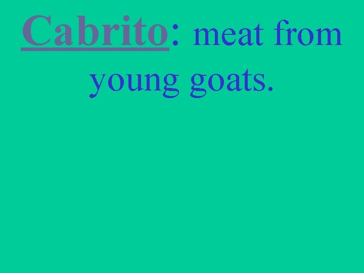 Cabrito: meat from young goats. 