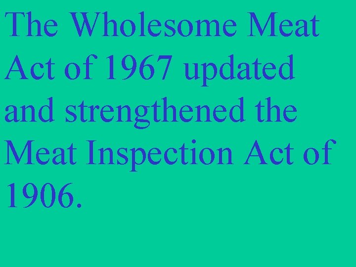 The Wholesome Meat Act of 1967 updated and strengthened the Meat Inspection Act of