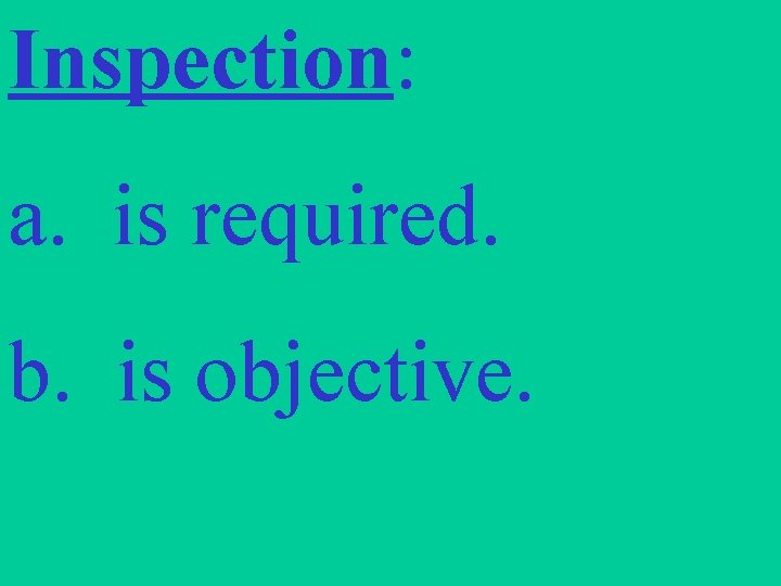 Inspection: a. is required. b. is objective. 