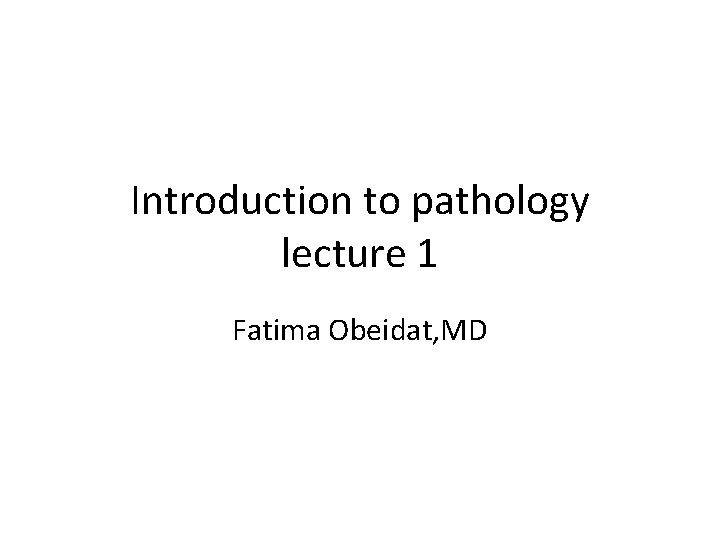 Introduction to pathology lecture 1 Fatima Obeidat, MD 