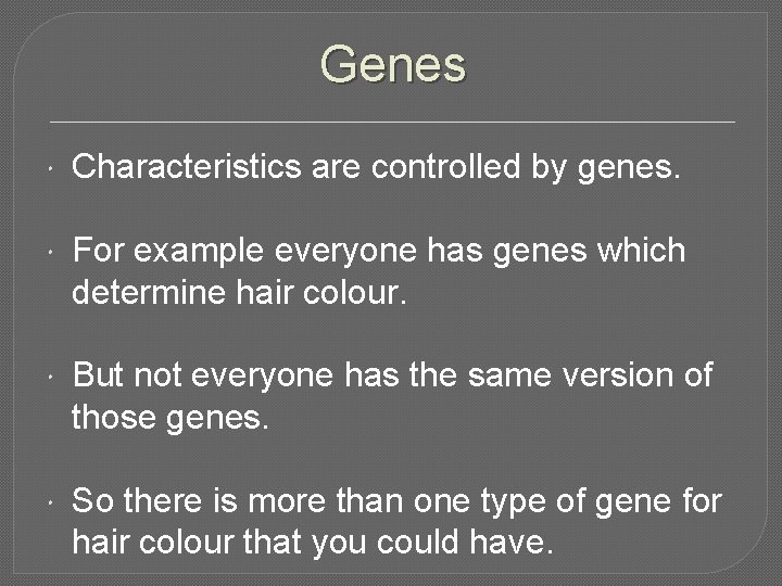 Genes Characteristics are controlled by genes. For example everyone has genes which determine hair Genes Characteristics are controlled by genes. For example everyone has genes which determine hair
