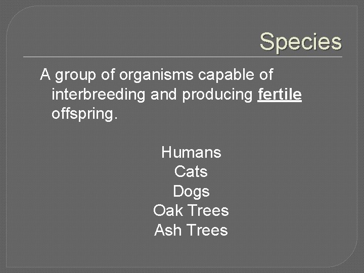 Species A group of organisms capable of interbreeding and producing fertile offspring. Humans Cats Species A group of organisms capable of interbreeding and producing fertile offspring. Humans Cats