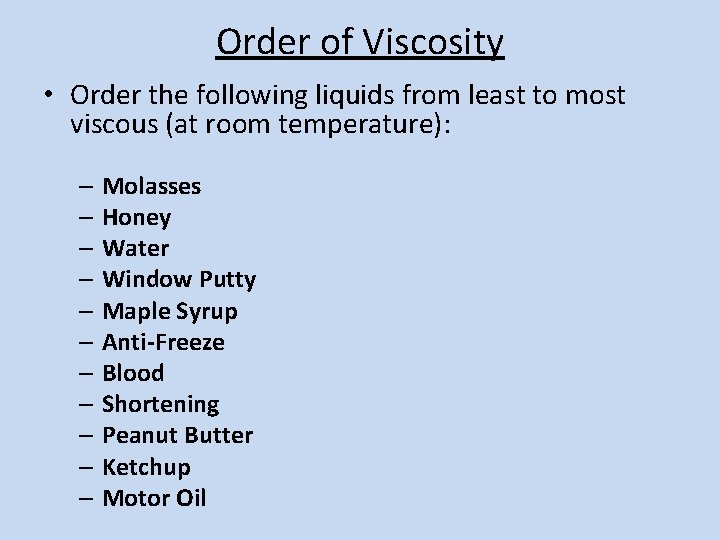 Order of Viscosity • Order the following liquids from least to most viscous (at