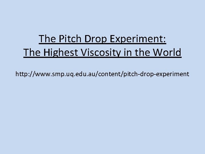 The Pitch Drop Experiment: The Highest Viscosity in the World http: //www. smp. uq.