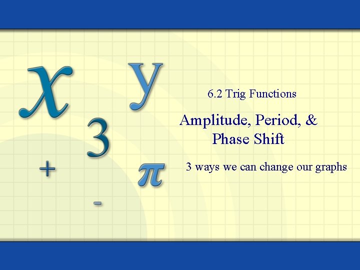 6. 2 Trig Functions Amplitude, Period, & Phase Shift 3 ways we can change