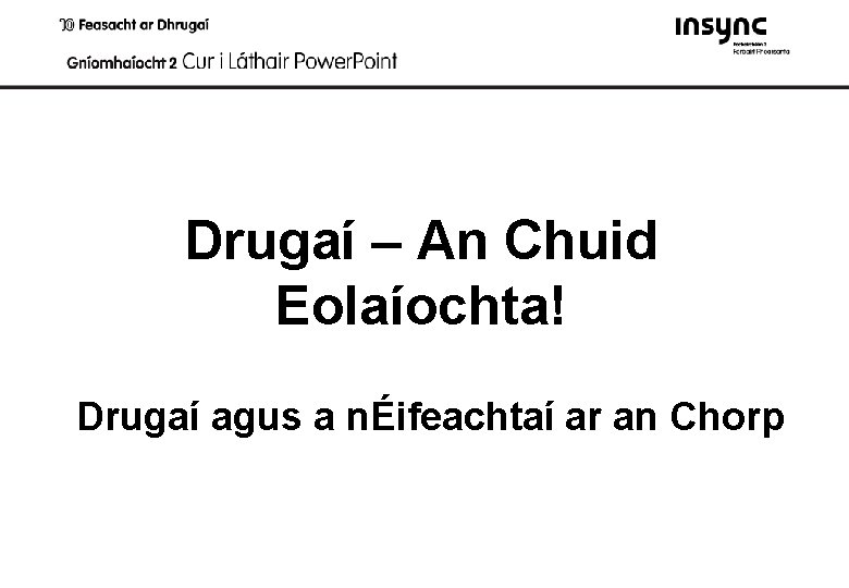 Drugaí – An Chuid Eolaíochta! Drugaí agus a nÉifeachtaí ar an Chorp 