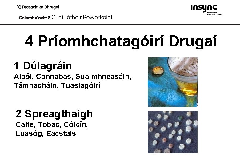 4 Príomhchatagóirí Drugaí 1 Dúlagráin Alcól, Cannabas, Suaimhneasáin, Támhacháin, Tuaslagóirí 2 Spreagthaigh Caife, Tobac,