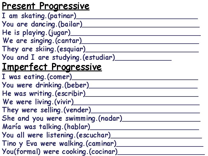 Present Progressive I am skating. (patinar)______________ You are dancing. (bailar)______________ He is playing. (jugar)_______________