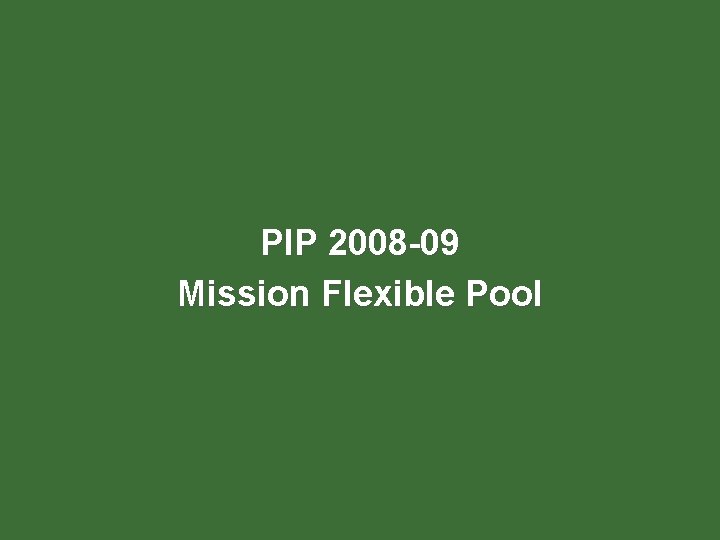 PIP 2008 -09 Mission Flexible Pool PIP 2008 -09 Mission Flexible Pool