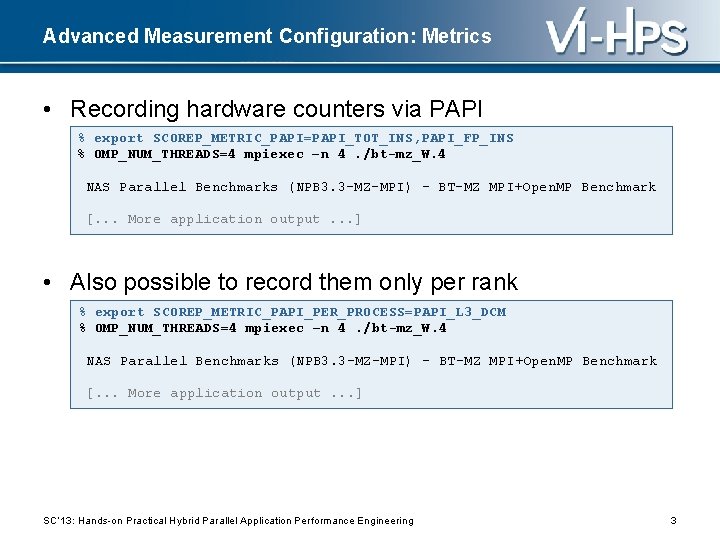 Advanced Measurement Configuration: Metrics • Recording hardware counters via PAPI % export SCOREP_METRIC_PAPI=PAPI_TOT_INS, PAPI_FP_INS