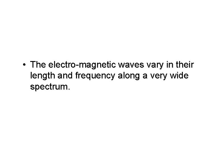  • The electro-magnetic waves vary in their length and frequency along a very