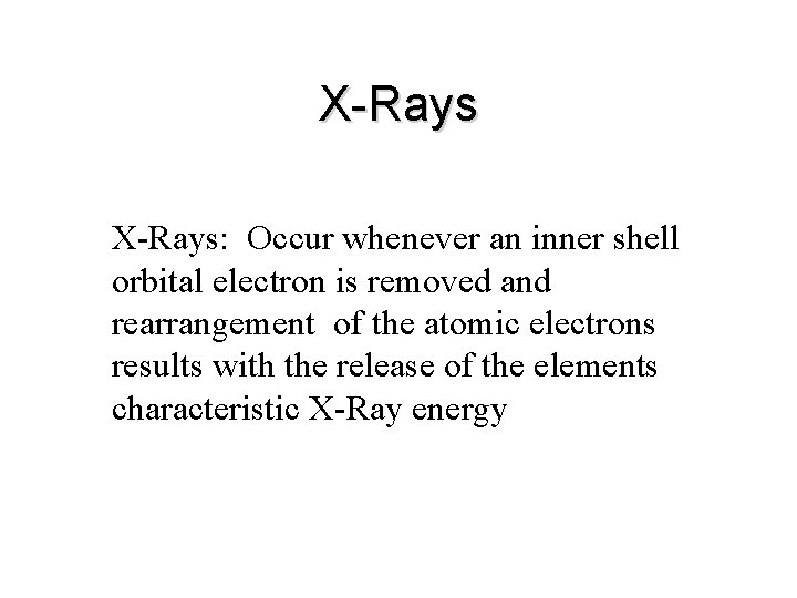 X-Rays: Occur whenever an inner shell orbital electron is removed and rearrangement of the