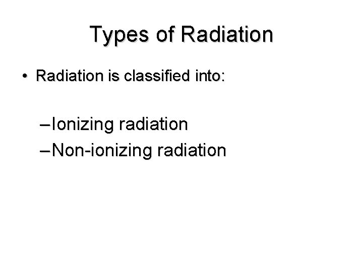 Types of Radiation • Radiation is classified into: – Ionizing radiation – Non-ionizing radiation