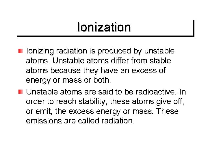 Ionization Ionizing radiation is produced by unstable atoms. Unstable atoms differ from stable atoms