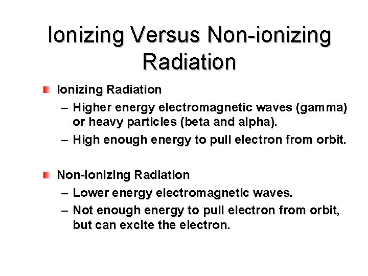 Ionizing Versus Non-ionizing Radiation Ionizing Radiation – Higher energy electromagnetic waves (gamma) or heavy