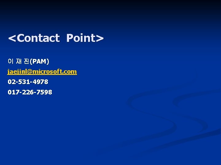 <Contact Point> 이 재 진(PAM) jaejinl@microsoft. com 02 -531 -4978 017 -226 -7598 