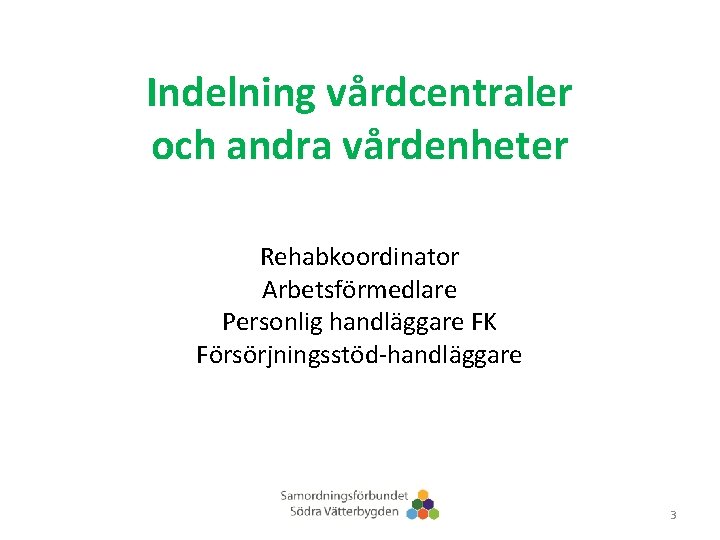 Indelning vårdcentraler och andra vårdenheter Rehabkoordinator Arbetsförmedlare Personlig handläggare FK Försörjningsstöd-handläggare 3 