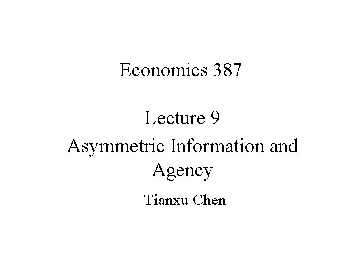 Economics 387 Lecture 9 Asymmetric Information and Agency Tianxu Chen 