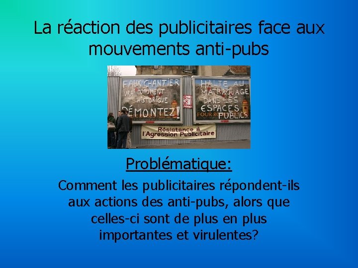 La réaction des publicitaires face aux mouvements anti-pubs Problématique: Comment les publicitaires répondent-ils aux