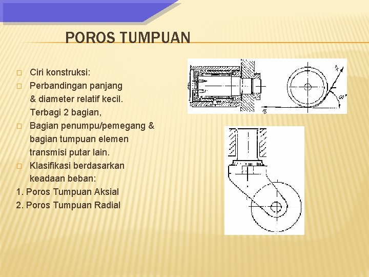 POROS TUMPUAN Ciri konstruksi: � Perbandingan panjang & diameter relatif kecil. Terbagi 2 bagian,