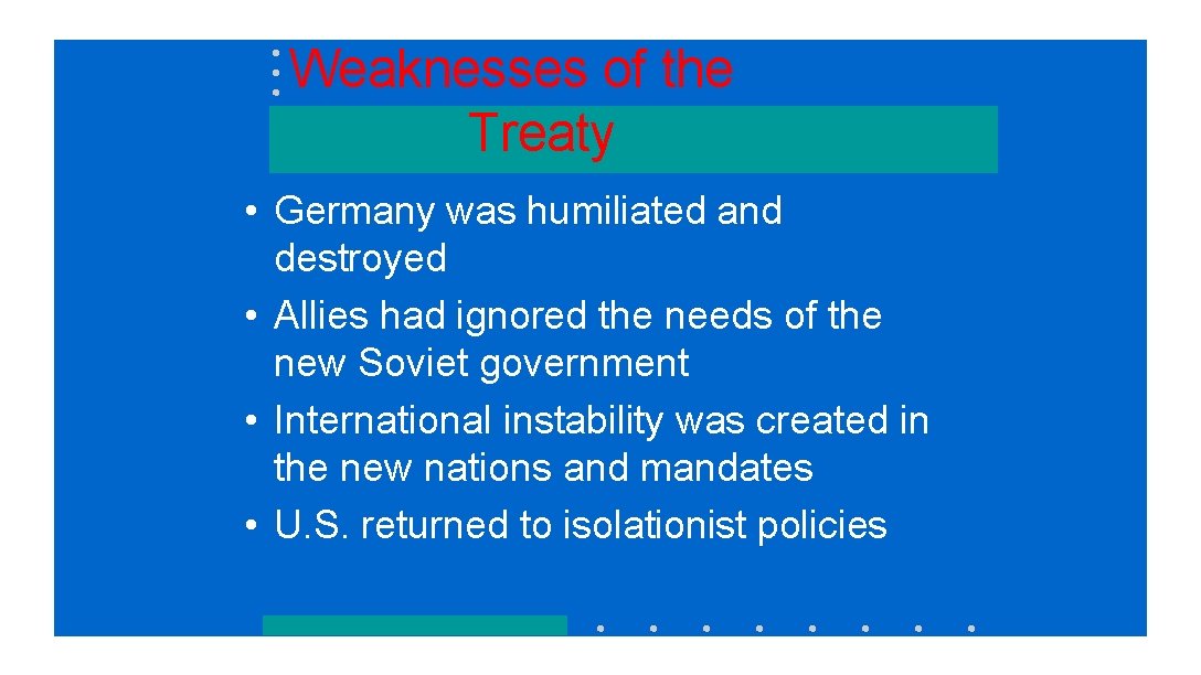 Weaknesses of the Treaty • Germany was humiliated and destroyed • Allies had ignored