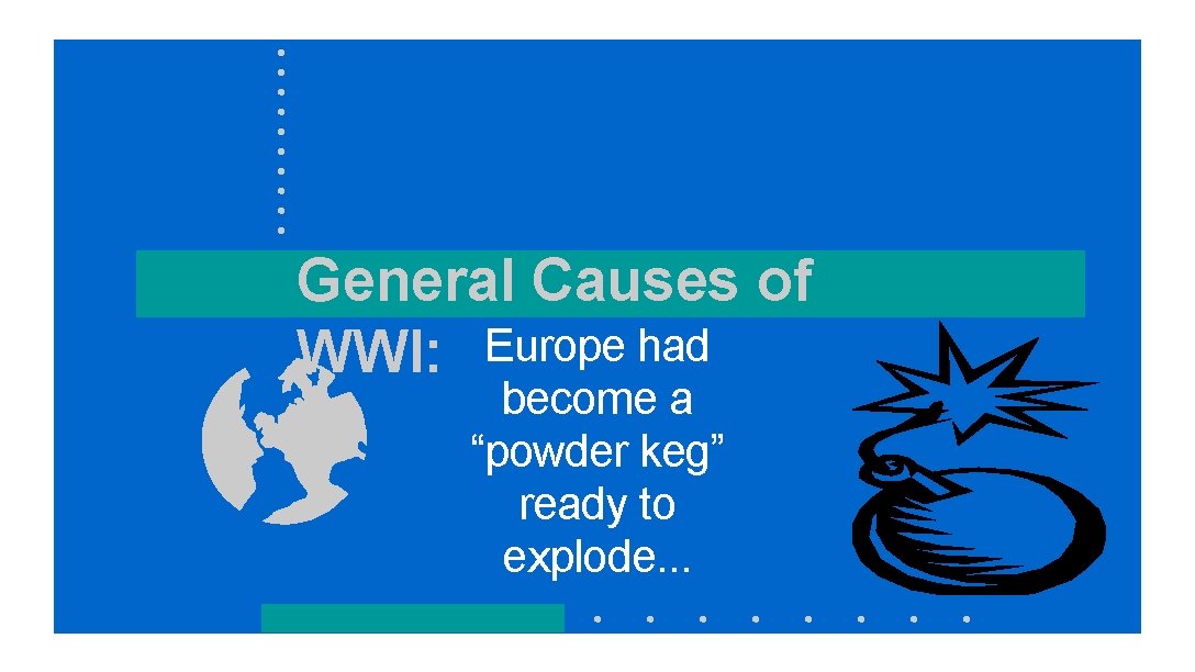 General Causes of WWI: Europe had become a “powder keg” ready to explode. .