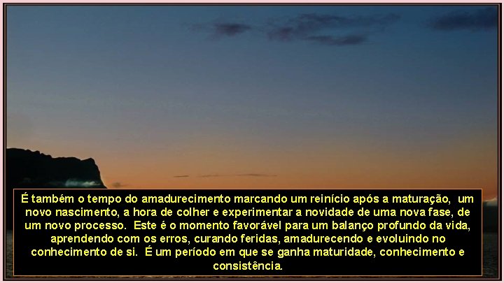 É também o tempo do amadurecimento marcando um reinício após a maturação, um novo