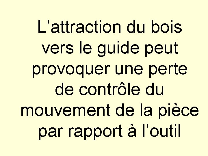 L’attraction du bois vers le guide peut provoquer une perte de contrôle du mouvement