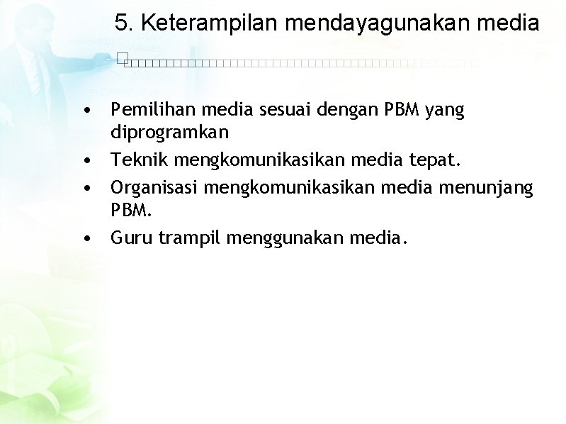 5. Keterampilan mendayagunakan media • Pemilihan media sesuai dengan PBM yang diprogramkan • Teknik