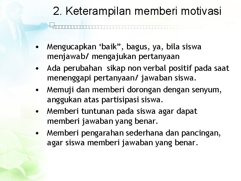 2. Keterampilan memberi motivasi • Mengucapkan ‘baik”, bagus, ya, bila siswa menjawab/ mengajukan pertanyaan