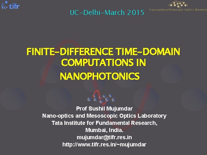 UC-Delhi-March 2015 FINITE-DIFFERENCE TIME-DOMAIN COMPUTATIONS IN NANOPHOTONICS Prof Sushil Mujumdar Nano-optics and Mesoscopic Optics