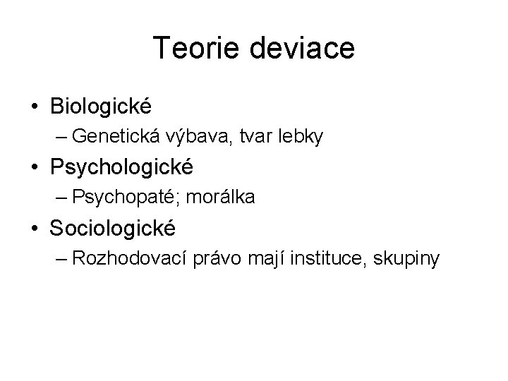 Teorie deviace • Biologické – Genetická výbava, tvar lebky • Psychologické – Psychopaté; morálka Teorie deviace • Biologické – Genetická výbava, tvar lebky • Psychologické – Psychopaté; morálka
