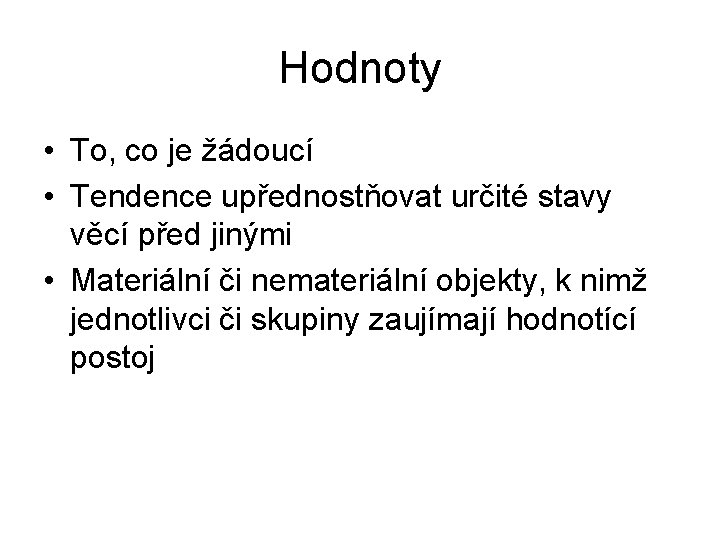 Hodnoty • To, co je žádoucí • Tendence upřednostňovat určité stavy věcí před jinými