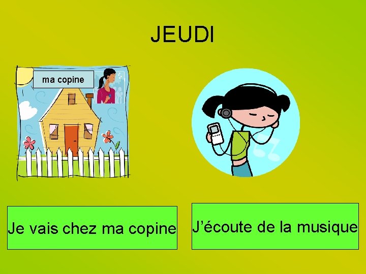JEUDI ma copine Je vais chez ma copine J’écoute de la musique 