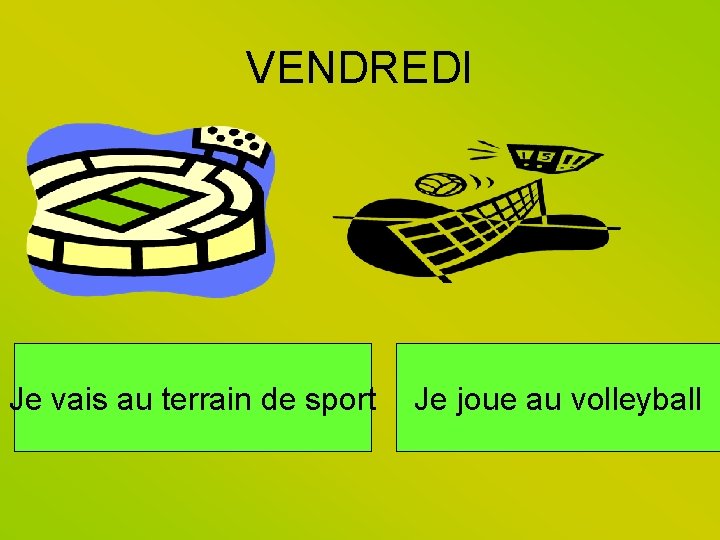 VENDREDI Je vais au terrain de sport Je joue au volleyball 