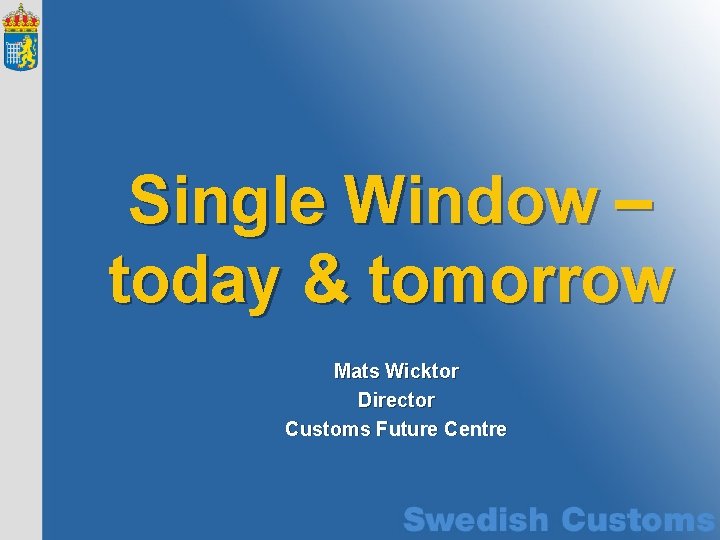 Single Window – today & tomorrow Mats Wicktor Director Customs Future Centre 